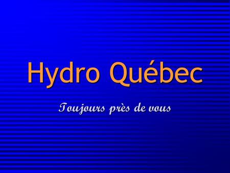 Hydro Québec Toujours près de vous.
