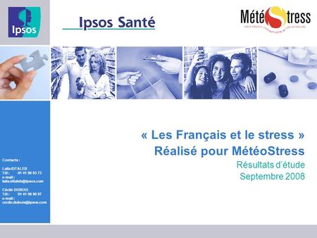 « Les Français et le stress » Réalisé pour MétéoStress Résultats d’étude Septembre 2008 Contacts : Laïla IDTALEB Tél : 	01 41 98 93 73 e-mail : laila.idtaleb@ipsos.com.