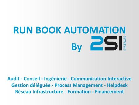 RUN BOOK AUTOMATION By Audit - Conseil - Ingénierie - Communication Interactive Gestion déléguée - Process Management - Helpdesk Réseau Infrastructure.
