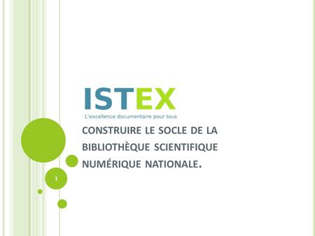 Une volonté nationale Cadre général : le projet ISTEX s’inscrit dans le programme « Investissements d’Avenir » du MESR. Les partenaires : CNRS, ABES,