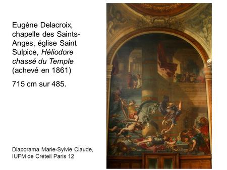 Eugène Delacroix, chapelle des Saints-Anges, église Saint Sulpice, Héliodore chassé du Temple (achevé en 1861) 715 cm sur 485. Diaporama Marie-Sylvie Claude,