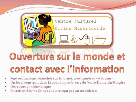 Sept ordinateurs branchés sur Internet, avec caméras « webcam » Un local construit dans la cour du presbytère de Notre-Dame-du-Rosaire Des cours dinformatique.