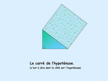 Le carré de lhypoténuse. (c'est à dire dont le côté est l'hypoténuse)
