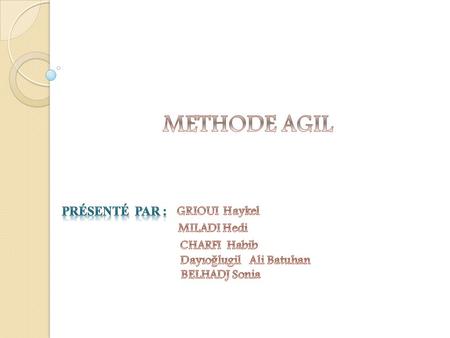 METHODE AGIL Présenté par : GRIOUI Haykel MILADI Hedi CHARFI Habib