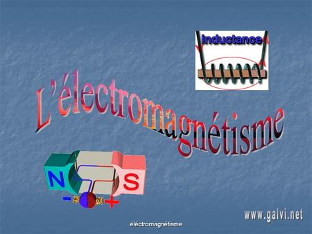 L’électromagnétisme www.galvi.net éléctromagnétisme.