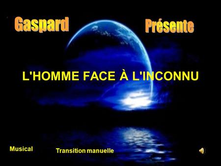 Gaspard Présente L'HOMME FACE À L'INCONNU     Musical Transition manuelle.