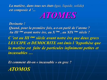 JLG La matière, dans tous ses états (gaz, liquide, solide) est composée d ’... ATOMES Devinette ! Quand, pour la première fois, a-t-on parlé de l’atome.