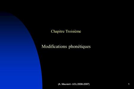 (A. Meurant - UCL 2006-2007)1 Chapitre Troisième Modifications phonétiques.