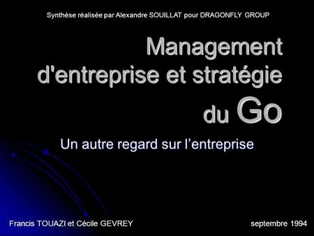 Management d'entreprise et stratégie du Go Un autre regard sur lentreprise Francis TOUAZI et Cécile GEVREY septembre 1994 Synthèse réalisée par Alexandre.