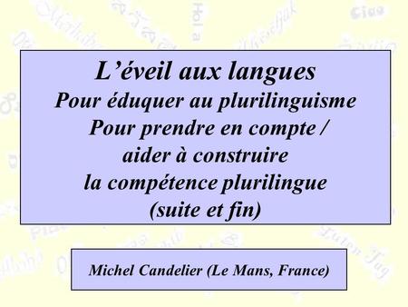 Léveil aux langues Pour éduquer au plurilinguisme Pour prendre en compte / aider à construire la compétence plurilingue (suite et fin) Michel Candelier.