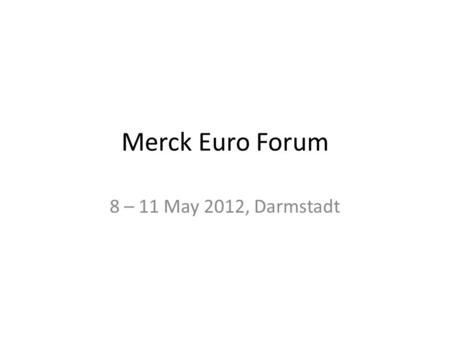 Merck Euro Forum 8 – 11 May 2012, Darmstadt.