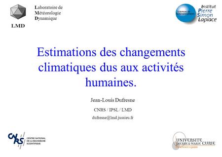 Estimations des changements climatiques dus aux activités humaines. Jean-Louis Dufresne CNRS / IPSL / LMD Laboratoire de Météorologie.