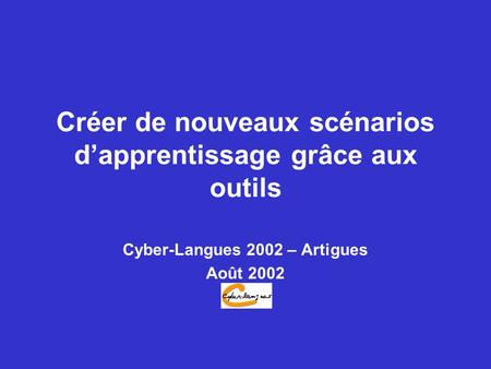 Créer de nouveaux scénarios dapprentissage grâce aux outils Cyber-Langues 2002 – Artigues Août 2002.