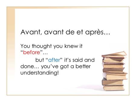 Avant, avant de et après… You thought you knew itbefore… but after its said and done… youve got a better understanding!