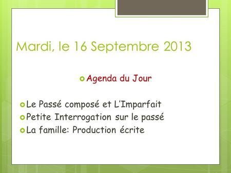 Mardi, le 16 Septembre 2013 Agenda du Jour Le Passé composé et LImparfait Petite Interrogation sur le passé La famille: Production écrite.