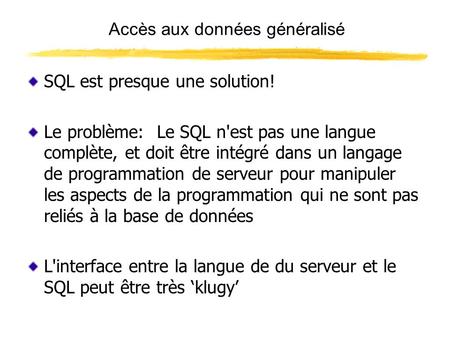Accès aux données généralisé SQL est presque une solution! Le problème: Le SQL n'est pas une langue complète, et doit être intégré dans un langage de programmation.
