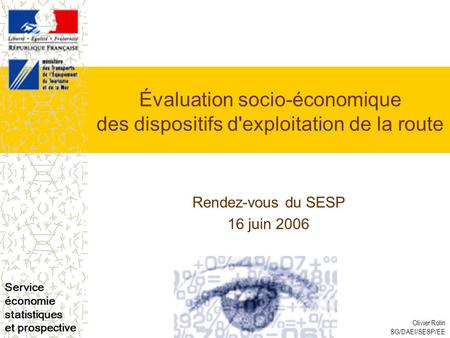 Service économie statistiques et prospective Olivier Rolin SG/DAEI/SESP/EE Évaluation socio-économique des dispositifs d'exploitation de la route Rendez-vous.