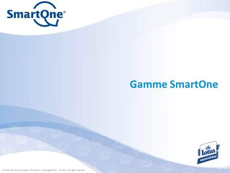 Confidential and proprietary information of Georgia-Pacific. © 2011. All rights reserved. Gamme SmartOne.