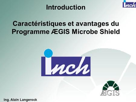 Introduction Caractéristiques et avantages du Programme ÆGIS Microbe Shield Ing. Alain Langerock.