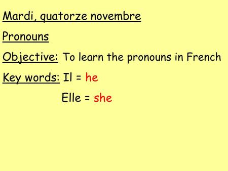 Mardi, quatorze novembre Pronouns Objective: To learn the pronouns in French Key words: Il = he Elle = she.
