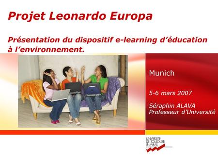 Projet Leonardo Europa Présentation du dispositif e-learning déducation à lenvironnement. Munich 5-6 mars 2007 Séraphin ALAVA Professeur dUniversité