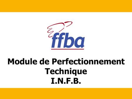 Module de Perfectionnement Technique I.N.F.B.. 2 INFB Formation FFBA > Réunion - date > Sujet objectifs Ce module de formation a pour objectifs de permettre.