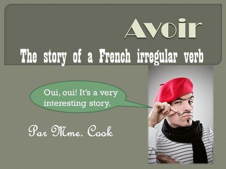 Par Mme. Cook The story of a French irregular verb Oui, oui! Its a very interesting story.