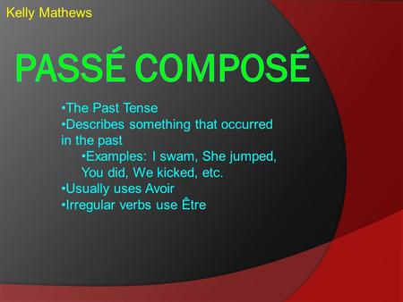 Kelly Mathews The Past Tense Describes something that occurred in the past Examples: I swam, She jumped, You did, We kicked, etc. Usually uses Avoir Irregular.
