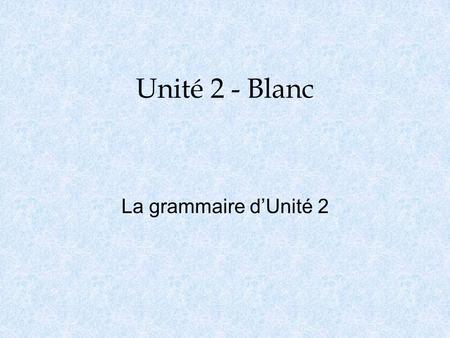 Unité 2 - Blanc La grammaire d’Unité 2.