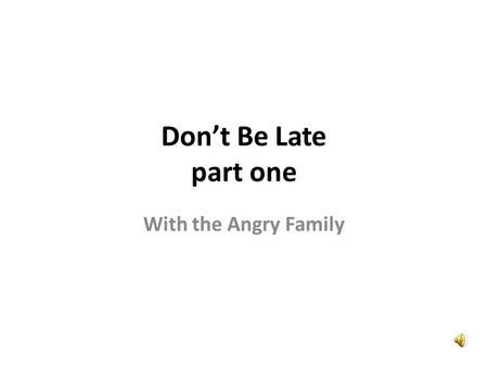Dont Be Late part one With the Angry Family Wow, that is a nice new clock. Wow, ça cest une belle horloge toute neuve.