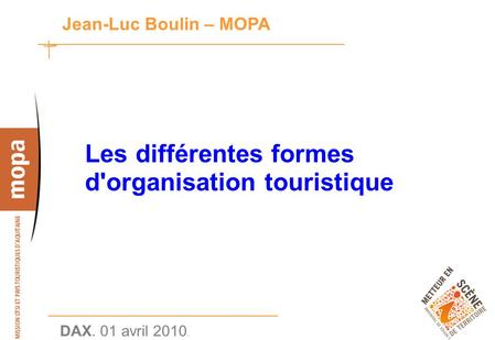 DAX. 01 avril 2010. 1 Jean-Luc Boulin – MOPA Les différentes formes d'organisation touristique.