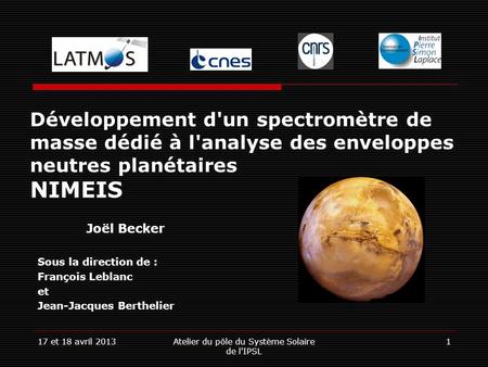 17 et 18 avril 2013Atelier du pôle du Système Solaire de l'IPSL 1 Développement d'un spectromètre de masse dédié à l'analyse des enveloppes neutres planétaires.