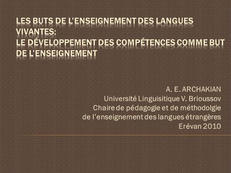 A. E. ARCHAKIAN Université Linguisitique V. Brioussov Chaire de pédagogie et de méthodolgie de lenseignement des langues étrangères Erévan 2010.