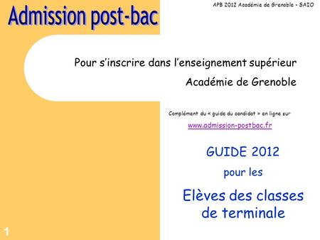 1 Pour sinscrire dans lenseignement supérieur Académie de Grenoble Complément du « guide du candidat » en ligne sur www.admission-postbac.fr GUIDE 2012.