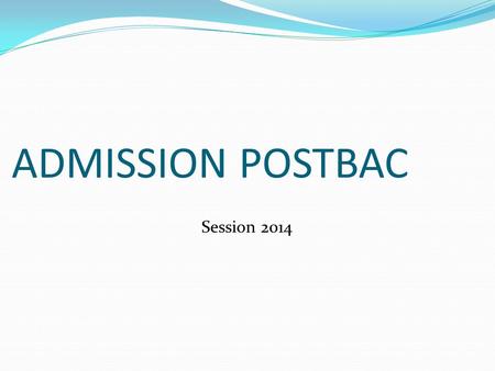 ADMISSION POSTBAC Session 2014. ADMISSION POST BAC CONCERNE Tout candidat scolarisé en terminale ou titulaire du baccalauréat (en particulier les réorientations.