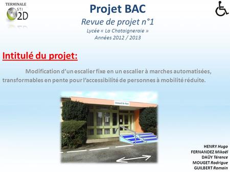 Projet BAC Revue de projet n°1 Lycée « La Chataigneraie » Années 2012 / 2013 Intitulé du projet: Modification d’un escalier fixe en un escalier à marches.