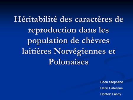 Héritabilité des caractères de reproduction dans les population de chèvres laitières Norvégiennes et Polonaises Bedu Stéphane Henri Fabienne Hontoir Fanny.