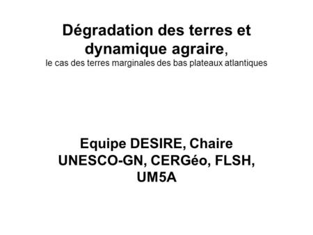 Dégradation des terres et dynamique agraire, le cas des terres marginales des bas plateaux atlantiques Equipe DESIRE, Chaire UNESCO-GN, CERGéo, FLSH, UM5A.