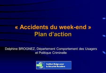« Accidents du week-end » Plan daction Delphine BROGNEZ, Département Comportement des Usagers et Politique Criminelle.