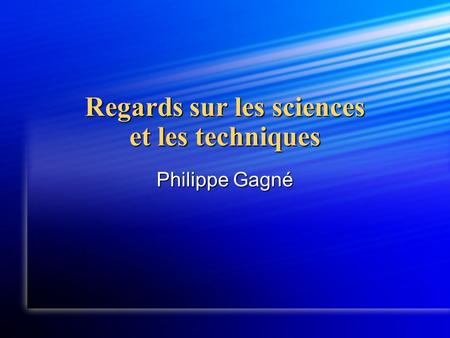Regards sur les sciences et les techniques Philippe Gagné