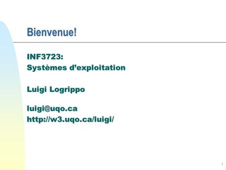 Bienvenue! INF3723: Systèmes d’exploitation Luigi Logrippo