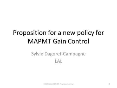 Proposition for a new policy for MAPMT Gain Control Sylvie Dagoret-Campagne LAL EUSO-BALLOON 8th Progress meeting1.