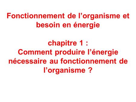 Fonctionnement de l’organisme et besoin en énergie chapitre 1 : Comment produire l’énergie nécessaire au fonctionnement de l’organisme ?
