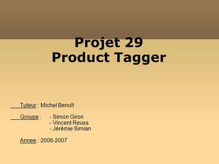 Projet 29 Product Tagger Tuteur : Michel Benoît Groupe : - Simon Giron - Vincent Reuss - Jérémie Simian Annee : 2006-2007.