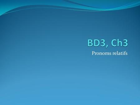 BD3, Ch3 Pronoms relatifs.
