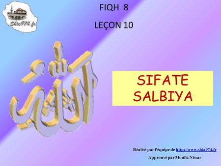 Réalisé par léquipe de  Approuvé par Moulla Nissar FIQH 8 LEÇON 10 SIFATE SALBIYA.