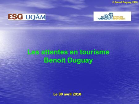 © Benoit Duguay, 2010 Les attentes en tourisme Benoit Duguay Le 30 avril 2010.