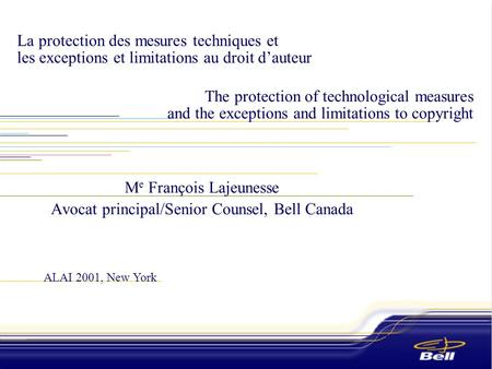 ALAI 2001, New York The protection of technological measures and the exceptions and limitations to copyright M e François Lajeunesse Avocat principal/Senior.