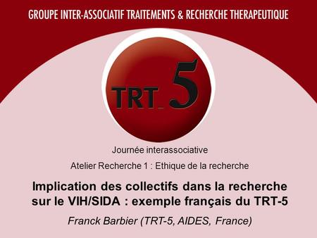 Journée interassociative Atelier Recherche 1 : Ethique de la recherche Implication des collectifs dans la recherche sur le VIH/SIDA : exemple français.