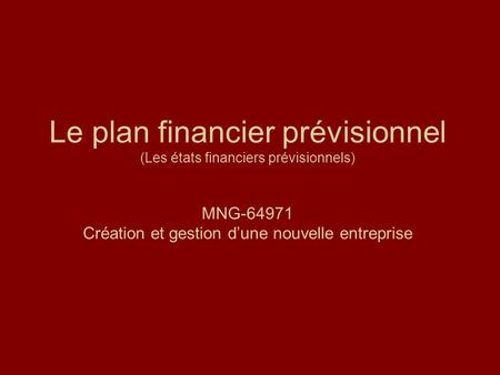 Le plan financier prévisionnel (Les états financiers prévisionnels) MNG-64971 Création et gestion d’une nouvelle entreprise.
